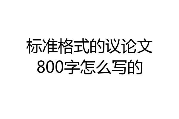 标准格式的议论文800字怎么写的