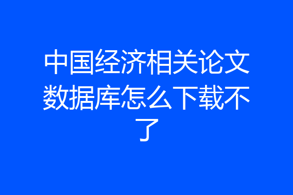 中国经济相关论文数据库怎么下载不了