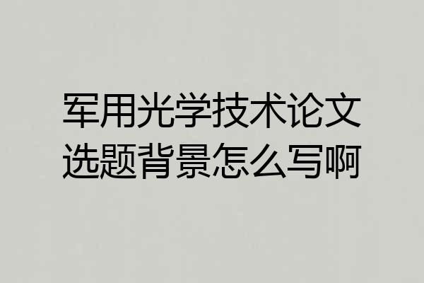 军用光学技术论文选题背景怎么写啊