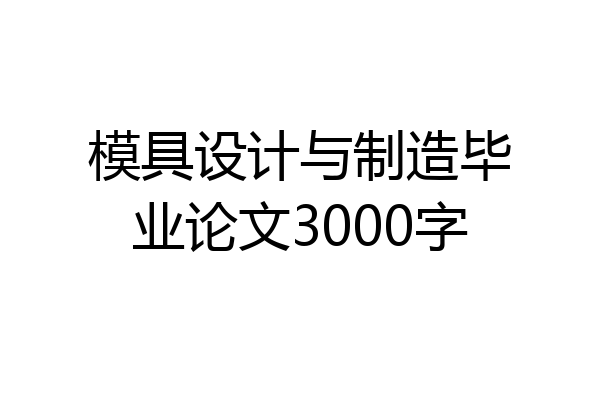 模具设计与制造毕业论文3000字