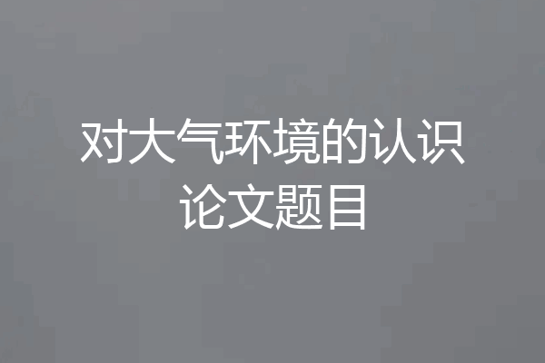 对大气环境的认识论文题目