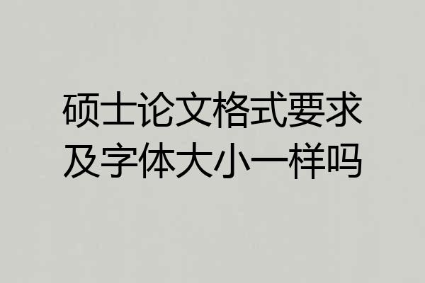 硕士论文格式要求及字体大小一样吗