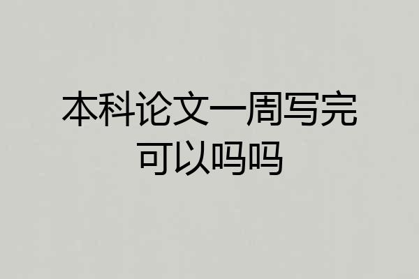 本科论文一周写完可以吗吗