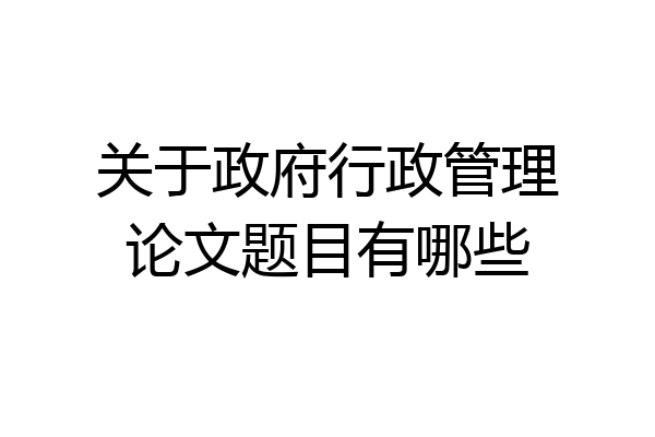 关于政府行政管理论文题目有哪些