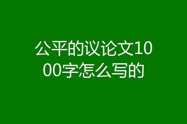 公平的议论文1000字怎么写的