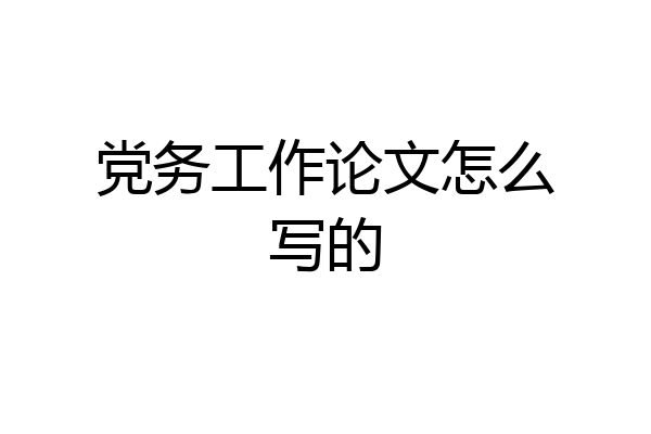 党务工作论文怎么写的
