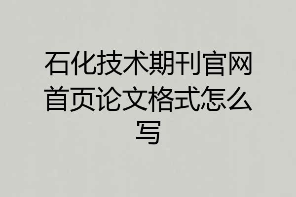 石化技术期刊官网首页论文格式怎么写