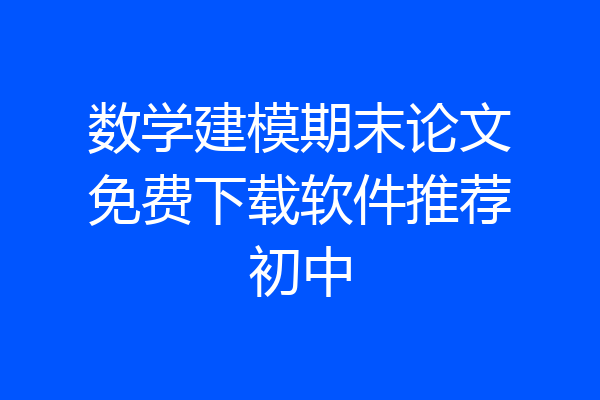 数学建模期末论文免费下载软件推荐初中