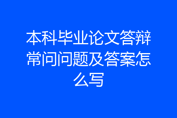 本科毕业论文答辩常问问题及答案怎么写