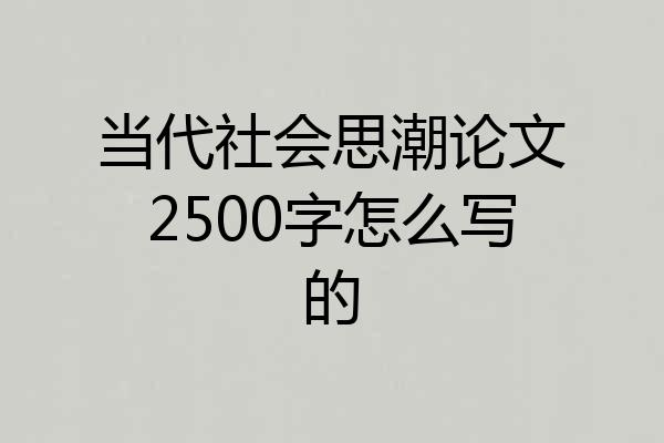 当代社会思潮论文2500字怎么写的