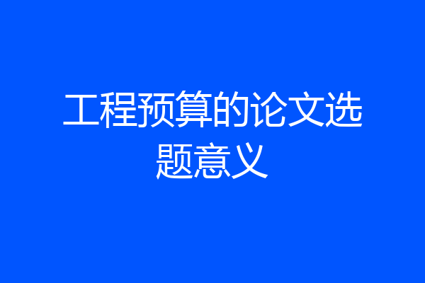 工程预算的论文选题意义