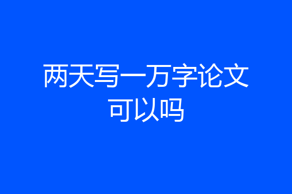 两天写一万字论文可以吗