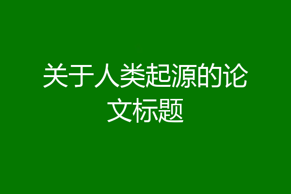 关于人类起源的论文标题
