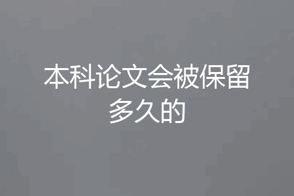 本科论文会被保留多久的