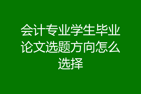 会计专业学生毕业论文选题方向怎么选择