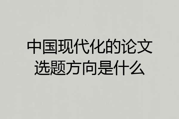 中国现代化的论文选题方向是什么