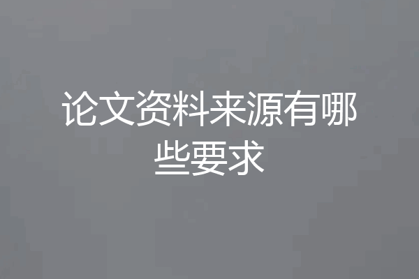 论文资料来源有哪些要求