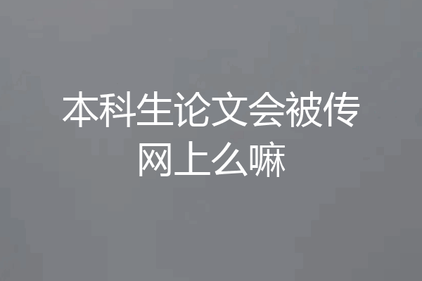 本科生论文会被传网上么嘛
