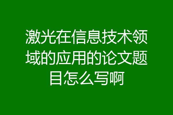激光在信息技术领域的应用的论文题目怎么写啊