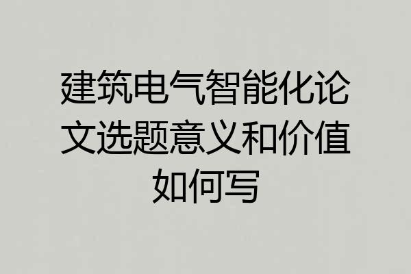建筑电气智能化论文选题意义和价值如何写