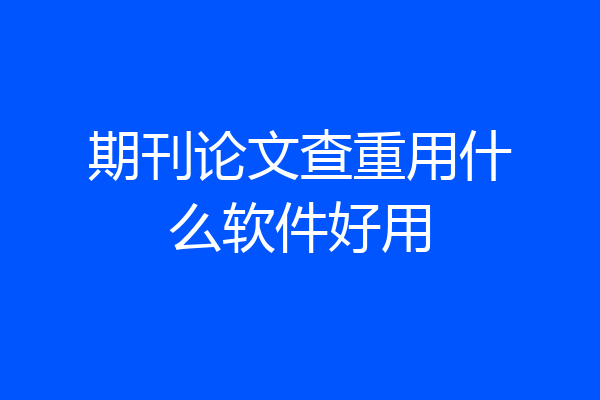 期刊论文查重用什么软件好用