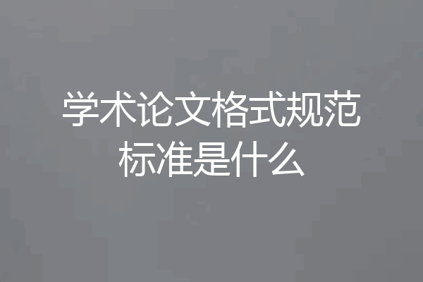 学术论文格式规范标准是什么