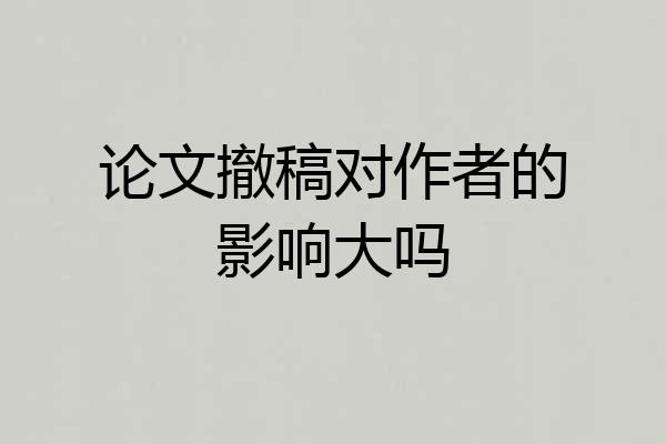 论文撤稿对作者的影响大吗