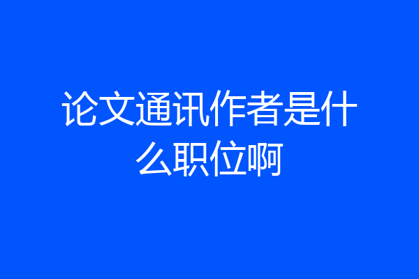 论文通讯作者是什么职位啊