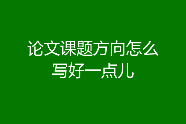 论文课题方向怎么写好一点儿