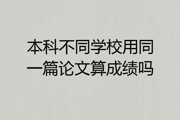 本科不同学校用同一篇论文算成绩吗