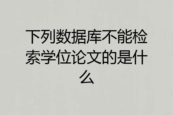 下列数据库不能检索学位论文的是什么