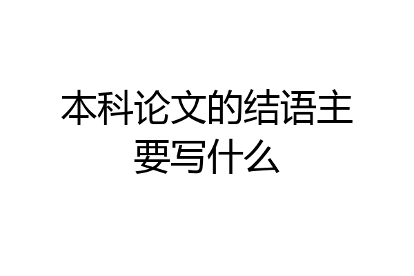 本科论文的结语主要写什么