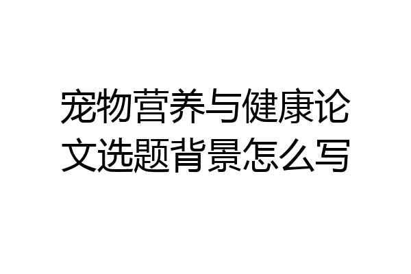 宠物营养与健康论文选题背景怎么写