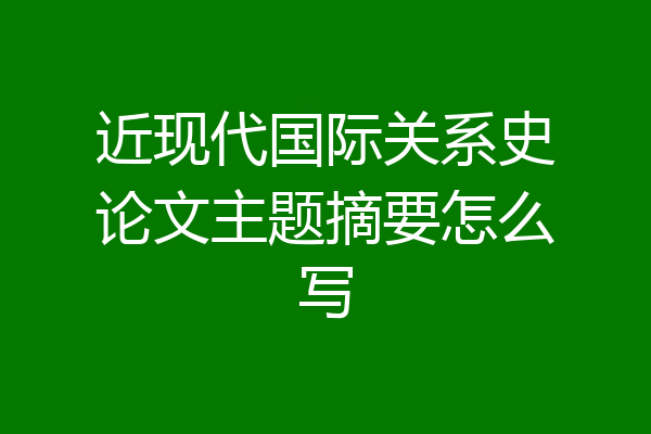 近现代国际关系史论文主题摘要怎么写