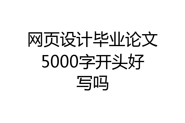 网页设计毕业论文5000字开头好写吗