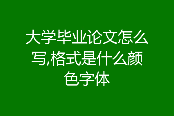 大学毕业论文怎么写,格式是什么颜色字体