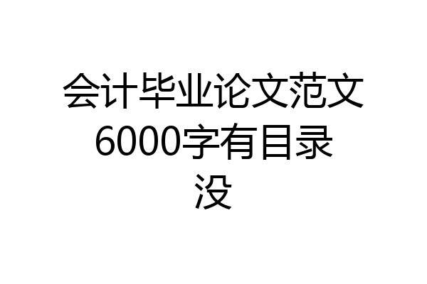 会计毕业论文范文6000字有目录没