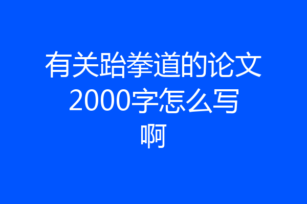 有关跆拳道的论文2000字怎么写啊