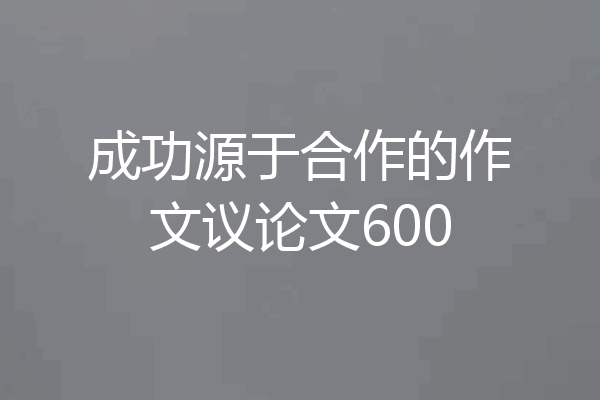 成功源于合作的作文议论文600