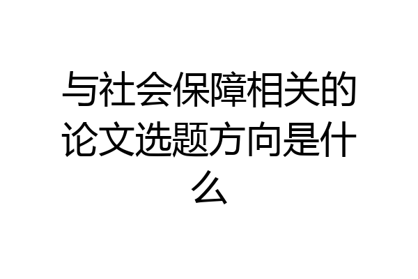 与社会保障相关的论文选题方向是什么