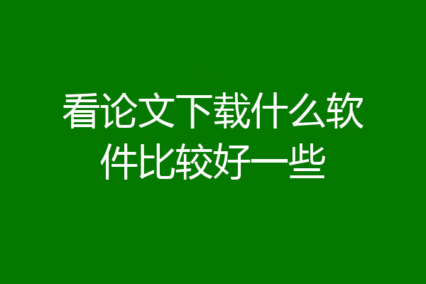 看论文下载什么软件比较好一些