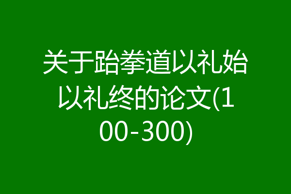 关于跆拳道以礼始以礼终的论文(100-300)