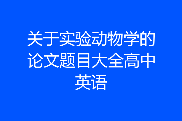 关于实验动物学的论文题目大全高中英语