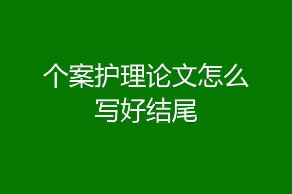 个案护理论文怎么写好结尾