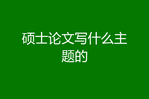 硕士论文写什么主题的
