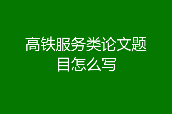 高铁服务类论文题目怎么写