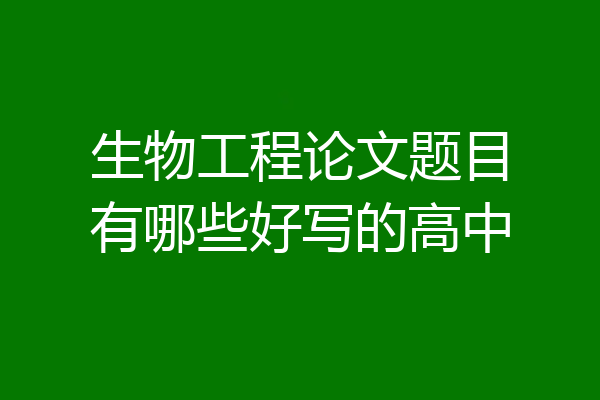 生物工程论文题目有哪些好写的高中