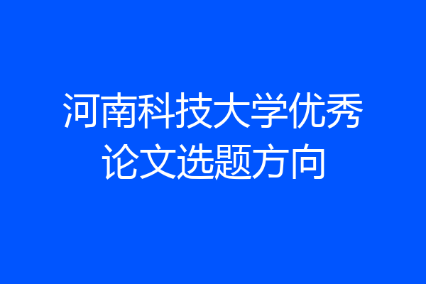 河南科技大学优秀论文选题方向
