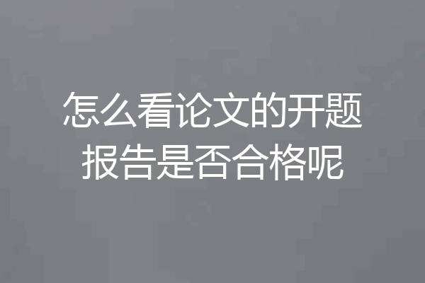 怎么看论文的开题报告是否合格呢