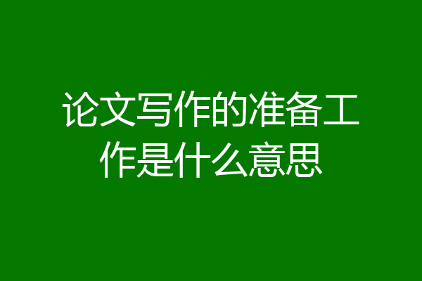论文写作的准备工作是什么意思